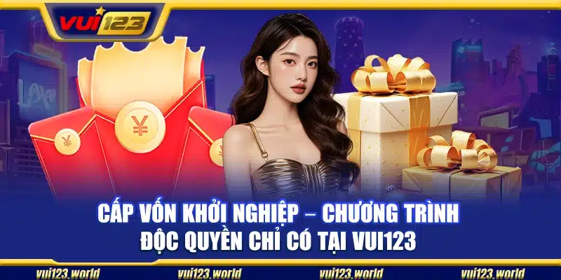 Cấp vốn khởi nghiệp – Chương trình độc quyền chỉ có tại Vui123