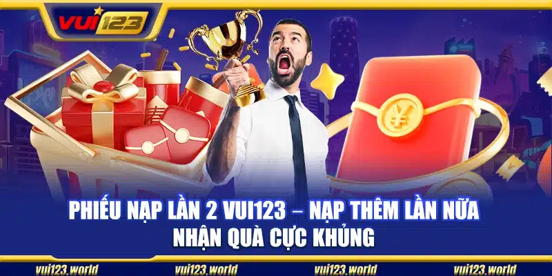 Phiếu nạp lần 2 Vui123 – Nạp thêm lần nữa nhận quà cực khủng