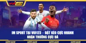 IM Sport tại Vui123 – Đặt kèo cực nhanh nhận thưởng cực đã