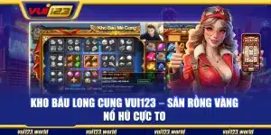 Kho báu Long Cung Vui123 – Săn rồng vàng nổ hũ cực to