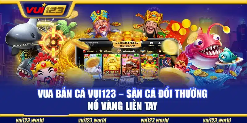 Vua bắn cá Vui123 – Săn cá đổi thưởng nổ vàng liền tay