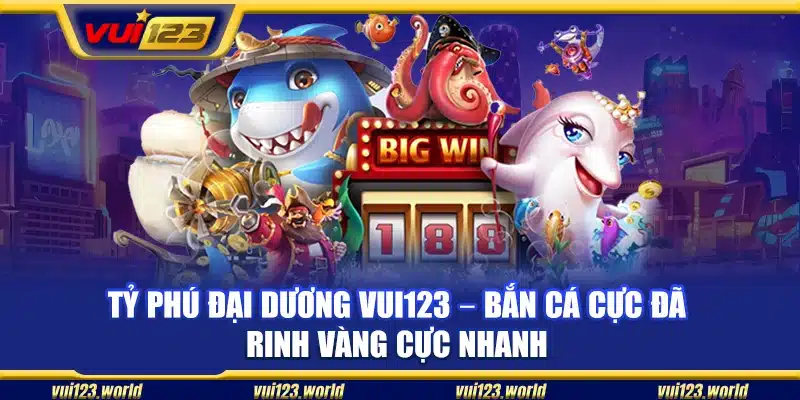Tỷ phú đại dương Vui123 – Bắn cá cực đã rinh vàng cực nhanh