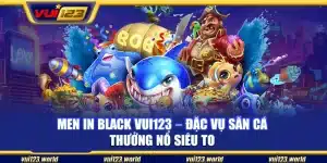Men In Black Vui123 – Đặc vụ săn cá thưởng nổ siêu to