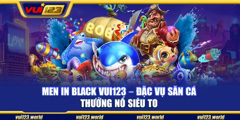 Men In Black Vui123 – Đặc vụ săn cá thưởng nổ siêu to