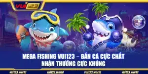 Mega Fishing Vui123 – Bắn cá cực chất nhận thưởng cực khủng