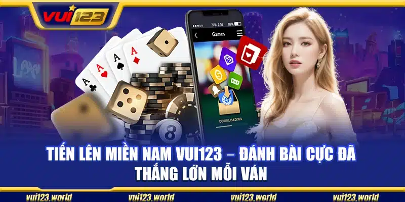 Tiến lên miền Nam Vui123 – Đánh bài cực đã thắng lớn mỗi ván