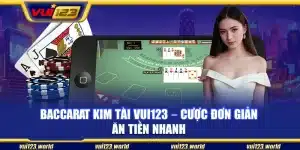 Baccarat Kim Tài Vui123 – Cược đơn giản ăn tiền nhanh