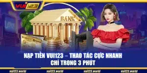 Nạp tiền Vui123 – Thao tác cực nhanh chỉ trong 3 phút