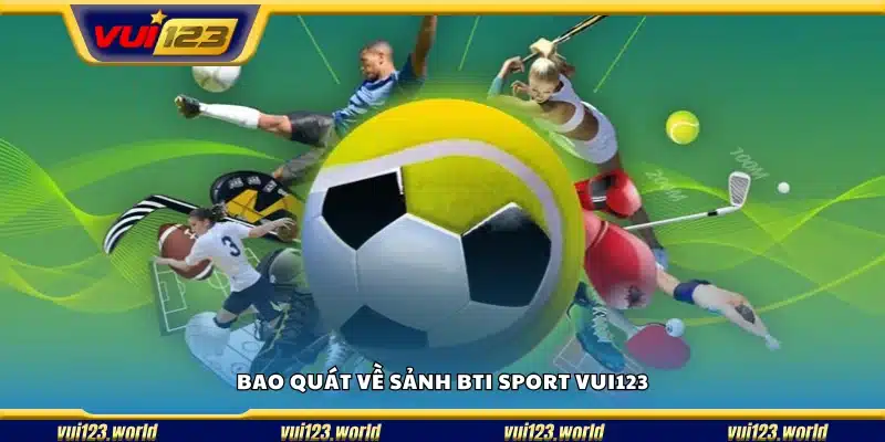 Tìm hiểu về sảnh BTI Sport tại Vui123