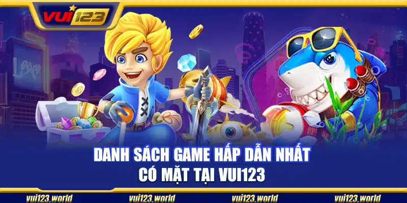 Danh sách game hấp dẫn nhất có mặt tại Vui123